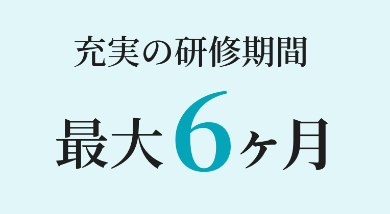 充実の研修期間最大6ヶ月